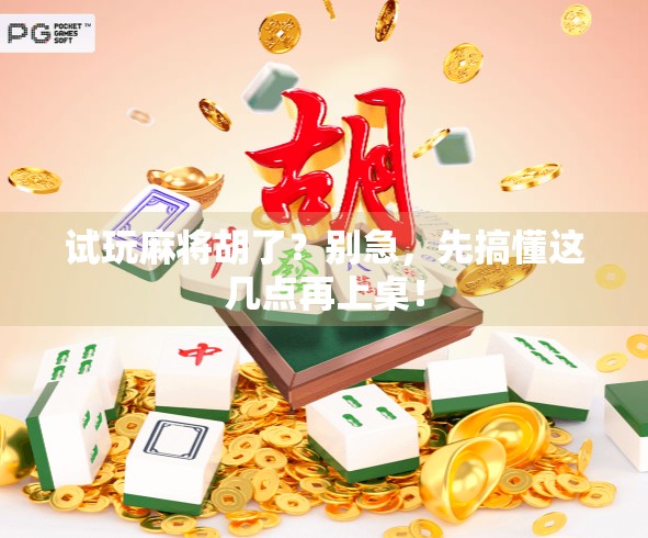 试玩麻将胡了？别急，先搞懂这几点再上桌！