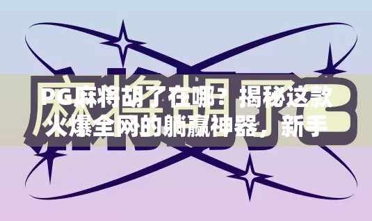 PG麻将胡了在哪？揭秘这款火爆全网的躺赢神器，新手也能秒变高手！