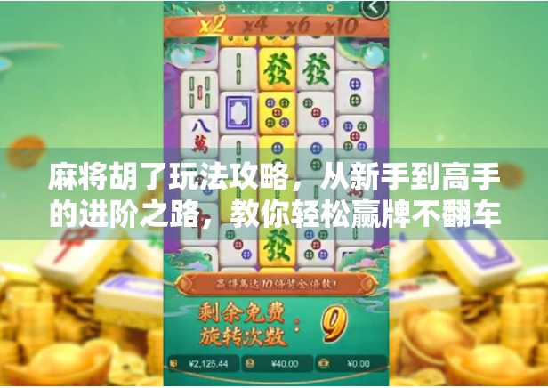 麻将胡了玩法攻略，从新手到高手的进阶之路，教你轻松赢牌不翻车！
