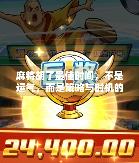 麻将胡了最佳时间，不是运气，而是策略与时机的完美结合！