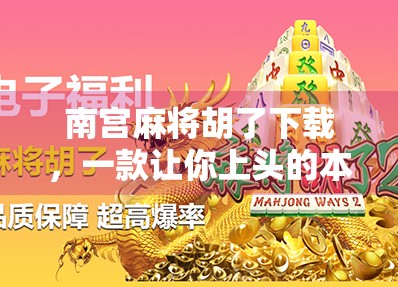 南宫麻将胡了下载,一款让你上头的本地化麻将游戏,为何年轻人越来越爱玩?