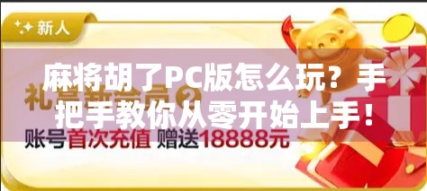 麻将胡了PC版怎么玩？手把手教你从零开始上手！