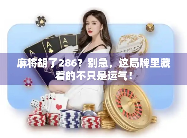 麻将胡了286？别急，这局牌里藏着的不只是运气！