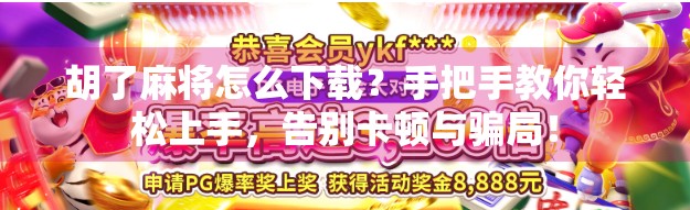 胡了麻将怎么下载？手把手教你轻松上手，告别卡顿与骗局！