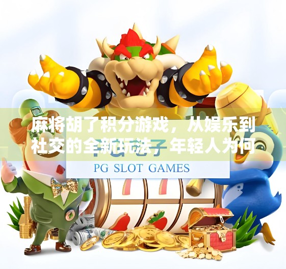 麻将胡了积分游戏，从娱乐到社交的全新玩法，年轻人为何爱上了打分？