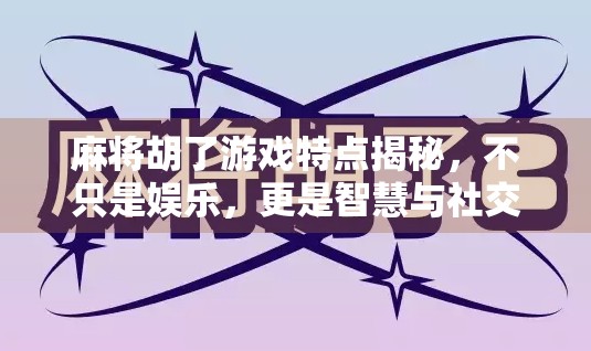 麻将胡了游戏特点揭秘，不只是娱乐，更是智慧与社交的融合体！