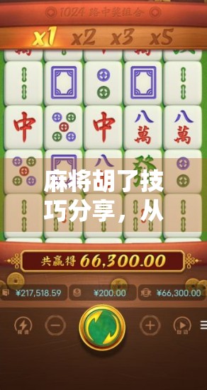 麻将胡了技巧分享，从新手到高手，教你轻松上手、稳赢牌局！