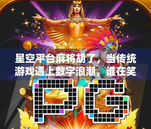 星空平台麻将胡了，当传统游戏遇上数字浪潮，谁在笑？