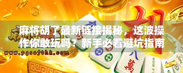 麻将胡了最新链接揭秘，这波操作你敢玩吗？新手必看避坑指南！