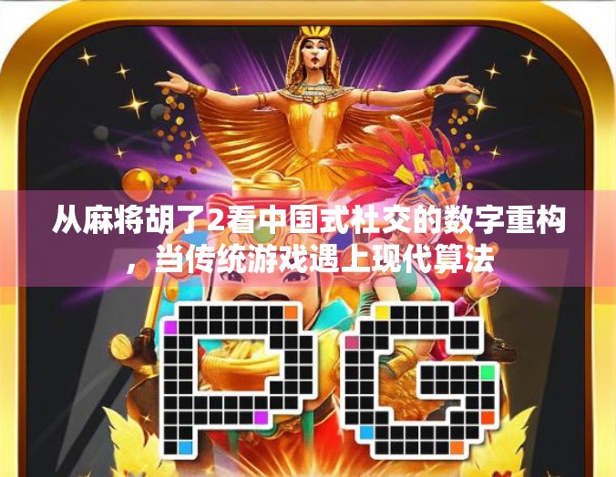 从麻将胡了2看中国式社交的数字重构，当传统游戏遇上现代算法