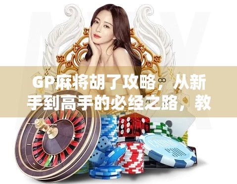 GP麻将胡了攻略，从新手到高手的必经之路，教你稳稳吃胡不翻车！