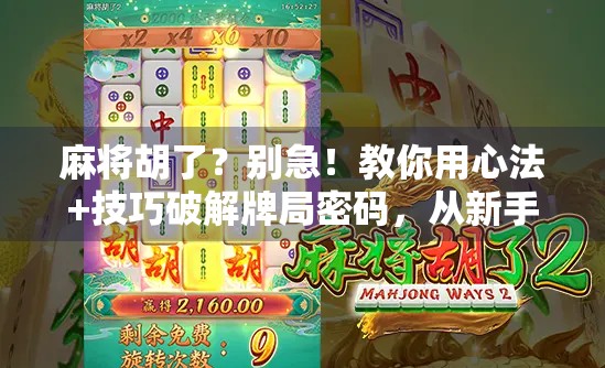 麻将胡了？别急！教你用心法+技巧破解牌局密码，从新手到高手只需这三步！