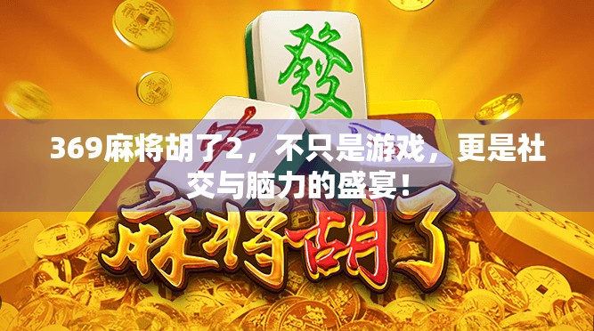 369麻将胡了2,不只是游戏,更是社交与脑力的盛宴!