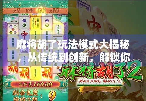 麻将胡了玩法模式大揭秘，从传统到创新，解锁你的牌桌新体验！