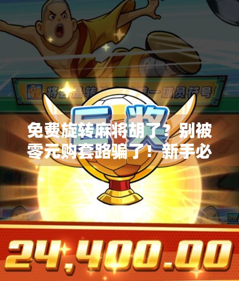 免费旋转麻将胡了？别被零元购套路骗了！新手必看避坑指南！