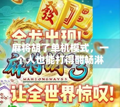 麻将胡了单机模式，一个人也能打得酣畅淋漓的数字娱乐新体验