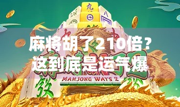 麻将胡了210倍？这到底是运气爆棚还是暗藏玄机？