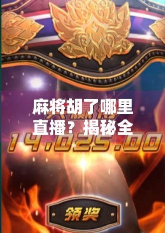 麻将胡了哪里直播？揭秘全国最火麻将直播平台与背后的故事