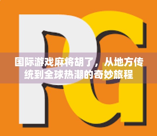 国际游戏麻将胡了,从地方传统到全球热潮的奇妙旅程