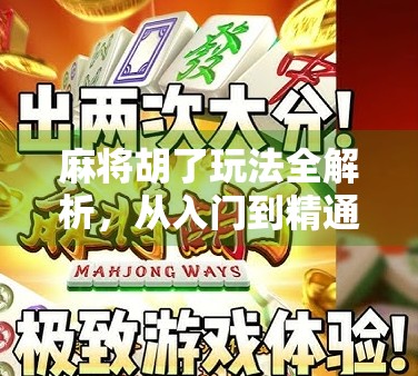 麻将胡了玩法全解析，从入门到精通，教你轻松玩转这门国粹！