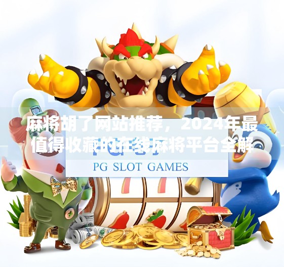 麻将胡了网站推荐，2024年最值得收藏的在线麻将平台全解析！