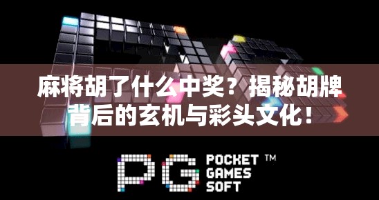 麻将胡了什么中奖？揭秘胡牌背后的玄机与彩头文化！
