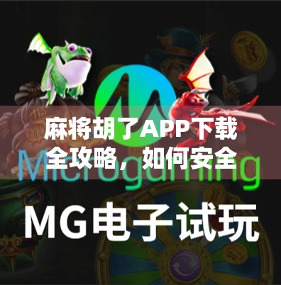 麻将胡了APP下载全攻略，如何安全畅玩经典棋牌，避开陷阱不踩雷！