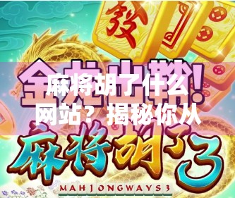 麻将胡了什么网站？揭秘你从未想过的胡牌背后真相！