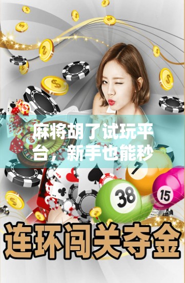 麻将胡了试玩平台，新手也能秒变老手？揭秘背后的游戏逻辑与真实体验！