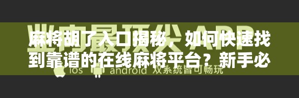 麻将胡了入口揭秘，如何快速找到靠谱的在线麻将平台？新手必看避坑指南！