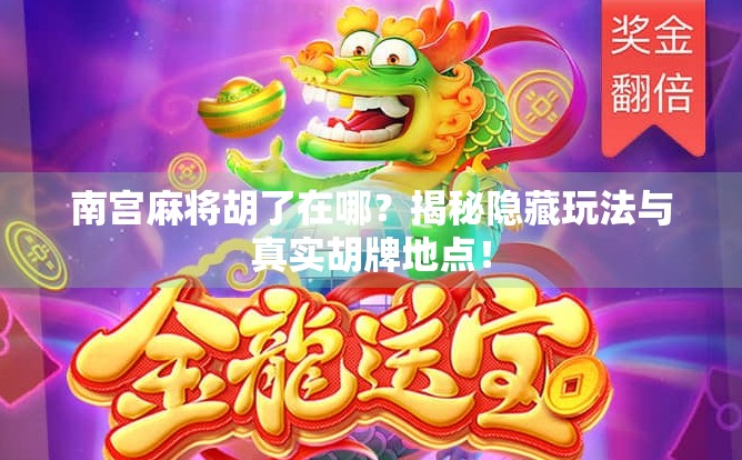 南宫麻将胡了在哪？揭秘隐藏玩法与真实胡牌地点！