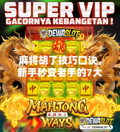 麻将胡了技巧口诀，新手秒变老手的7大必杀技，掌握这些口诀，连庄家都怕你！