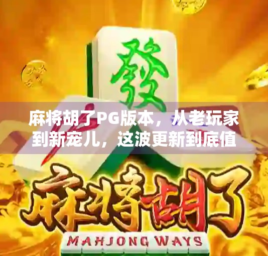 麻将胡了PG版本，从老玩家到新宠儿，这波更新到底值不值得你玩？