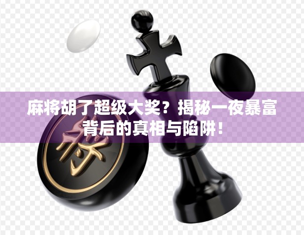 麻将胡了超级大奖?揭秘一夜暴富背后的真相与陷阱!