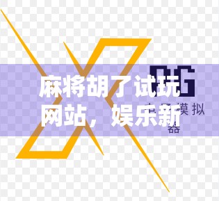 麻将胡了试玩网站，娱乐新风口还是陷阱？揭秘背后的真实体验与风险