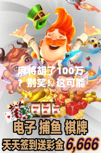麻将胡了100万？别笑！这可能是你人生中最真实的一次逆袭机会！