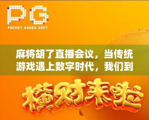 麻将胡了直播会议，当传统游戏遇上数字时代，我们到底在赢什么？