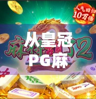 从皇冠PG麻将胡了看当代年轻人的娱乐新生态，碎片化社交与虚拟竞技的融合