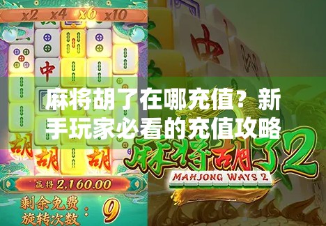 麻将胡了在哪充值？新手玩家必看的充值攻略与避坑指南！