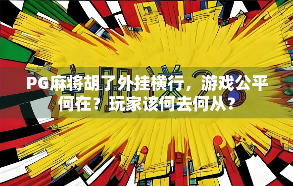 PG麻将胡了外挂横行,游戏公平何在?玩家该何去何从?