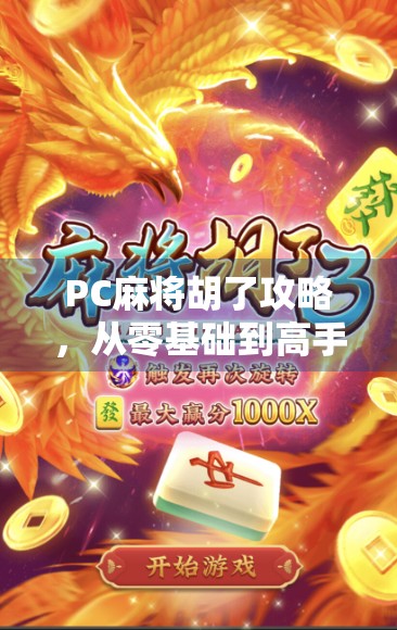 PC麻将胡了攻略,从零基础到高手,一文掌握电脑版麻将制胜秘诀!