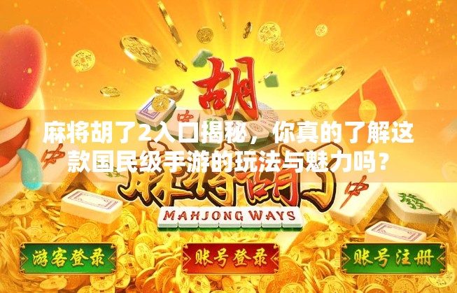 麻将胡了2入口揭秘,你真的了解这款国民级手游的玩法与魅力吗?