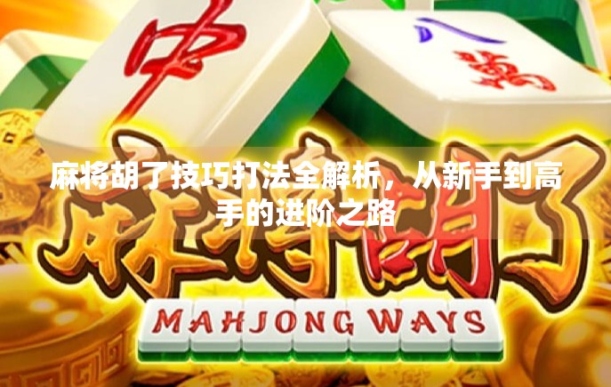 麻将胡了技巧打法全解析，从新手到高手的进阶之路