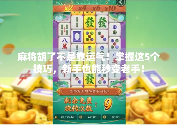 麻将胡了不是靠运气！掌握这5个技巧，新手也能秒变老手！
