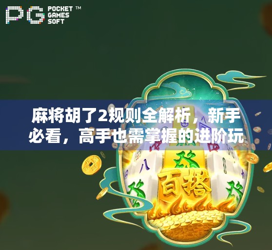 麻将胡了2规则全解析，新手必看，高手也需掌握的进阶玩法！