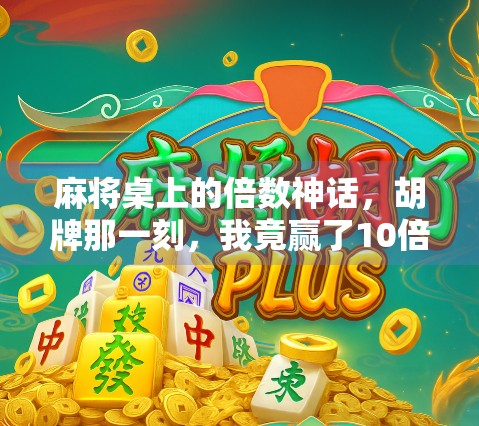 麻将桌上的倍数神话，胡牌那一刻，我竟赢了10倍本金！