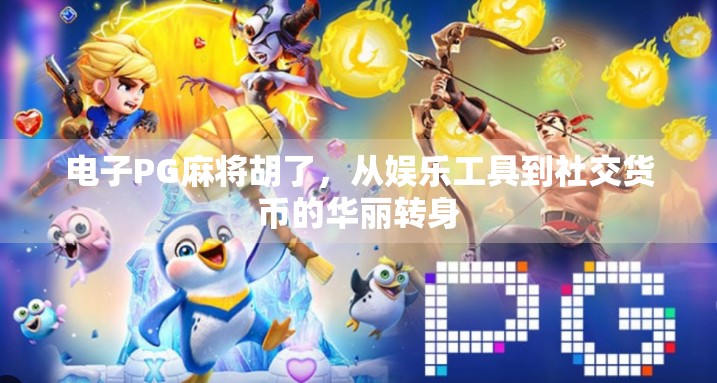 电子PG麻将胡了，从娱乐工具到社交货币的华丽转身