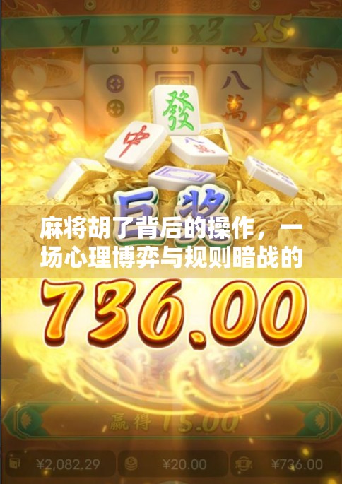 麻将胡了背后的操作，一场心理博弈与规则暗战的完美结合