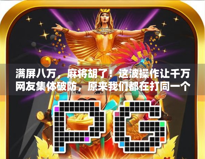 满屏八万，麻将胡了！这波操作让千万网友集体破防，原来我们都在打同一个梦！