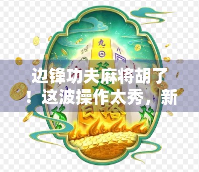 边锋功夫麻将胡了！这波操作太秀，新手也能秒变老手？